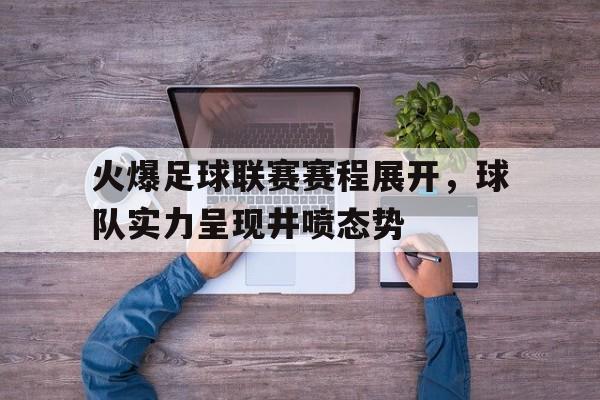 关于火爆足球联赛赛程展开,球队实力呈现井喷态势的信息 关于火爆足球联赛赛程展开,球队实力呈现井喷态势的信息